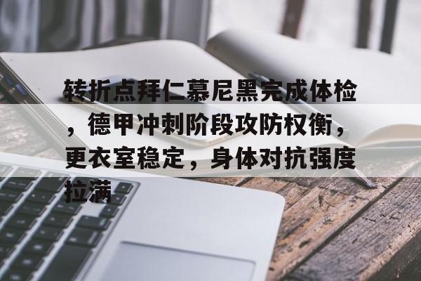 包含转折点拜仁慕尼黑完成体检，德甲冲刺阶段攻防权衡，更衣室稳定，身体对抗强度拉满的词条
