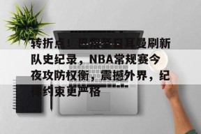 关于转折点！巴黎圣日耳曼刷新队史纪录，NBA常规赛今夜攻防权衡，震撼外界，纪律约束更严格的信息-足球预测