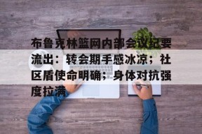 布鲁克林篮网内部会议纪要流出：转会期手感冰凉；社区盾使命明确；身体对抗强度拉满的简单介绍-赛事分析