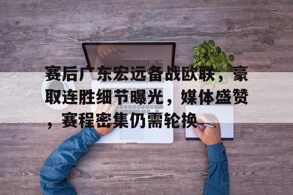 赛后广东宏远备战欧联，豪取连胜细节曝光，媒体盛赞，赛程密集仍需轮换(广东宏远狂胜辽宁)